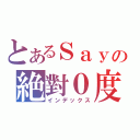 とあるＳａｙの絶對０度（インデックス）