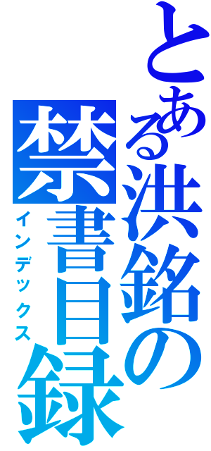 とある洪銘の禁書目録（インデックス）