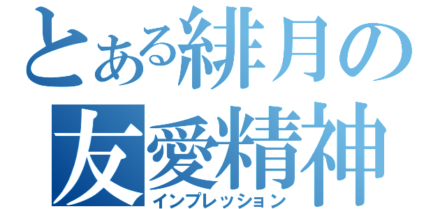 とある緋月の友愛精神（インプレッション）