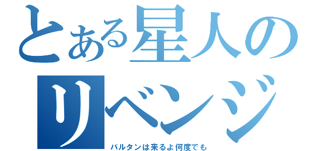 とある星人のリベンジ（バルタンは来るよ何度でも）