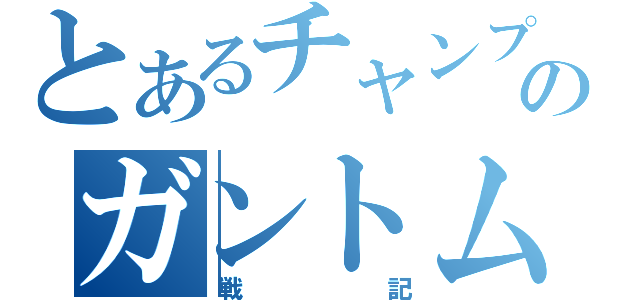 とあるチャンプのガントム（戦記）