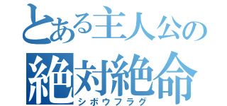 とある主人公の絶対絶命（シボウフラグ）