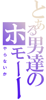 とある男達のホモーーー（やらないか）