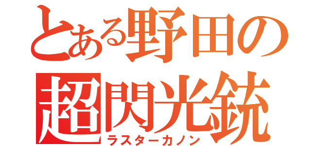 とある野田の超閃光銃（ラスターカノン）