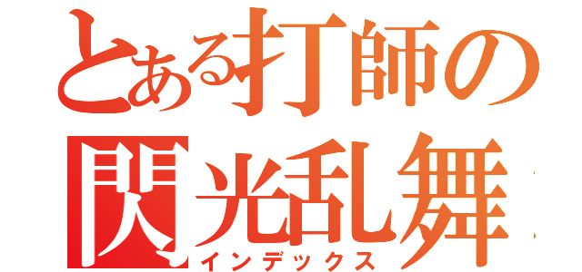 とある打師の閃光乱舞（インデックス）