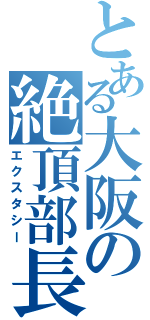 とある大阪の絶頂部長（エクスタシー）