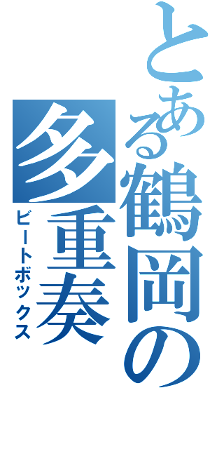 とある鶴岡の多重奏（ビートボックス）