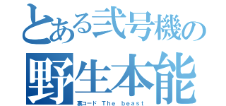 とある弐号機の野生本能（裏コード　Ｔｈｅ ｂｅａｓｔ）