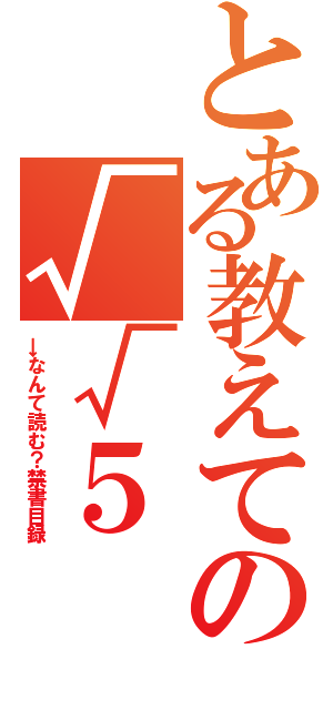 とある教えての√√５（→なんて読む？禁書目録）