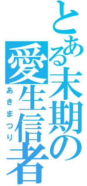 とある末期の愛生信者（あきまつり）