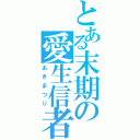 とある末期の愛生信者（あきまつり）