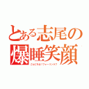 とある志尾の爆睡笑顔（こんにちは！フォーリンラブ）