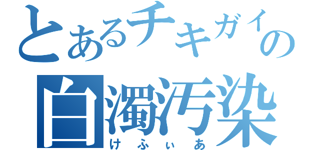 とあるチキガイの白濁汚染（けふぃあ）