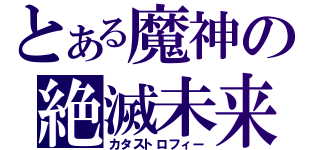 とある魔神の絶滅未来（カタストロフィー）