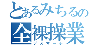 とあるみちるの全裸操業（デスマーチ）