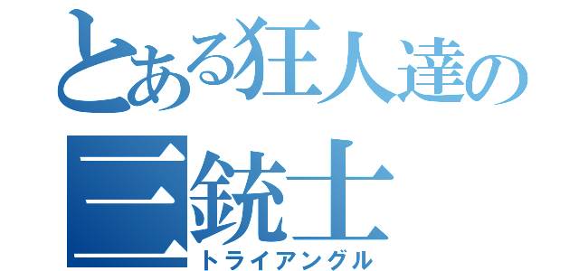 とある狂人達の三銃士（トライアングル）