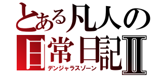 とある凡人の日常日記Ⅱ（デンジャラスゾーン）