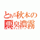 とある秋本の悪臭濃霧（デススモーク）