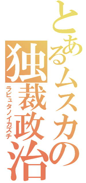 とあるムスカの独裁政治（ラピュタノイカズチ）