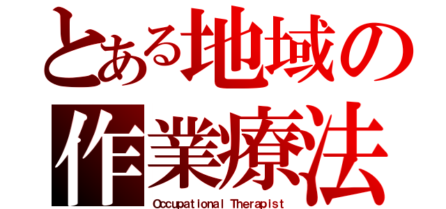 とある地域の作業療法士（Ｏｃｃｕｐａｔｉｏｎａｌ Ｔｈｅｒａｐｉｓｔ）