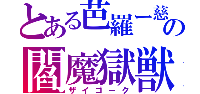 とある芭羅ー慈（バラージ）の閻魔獄獣（ザイゴーク）