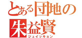 とある団地の朱益賢（ジュイッキョン）