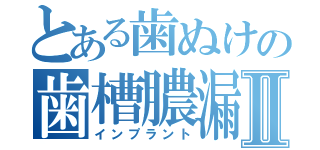 とある歯ぬけの歯槽膿漏Ⅱ（インプラント）