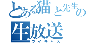 とある猫と先生の生放送（ツイキャス）