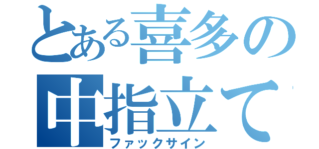 とある喜多の中指立て（ファックサイン）