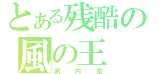 とある残酷の風の王（武内空）