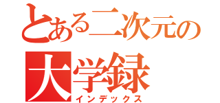 とある二次元の大学録（インデックス）