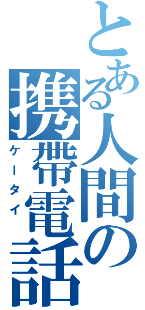 とある人間の携帶電話Ⅱ（ケータイ ）