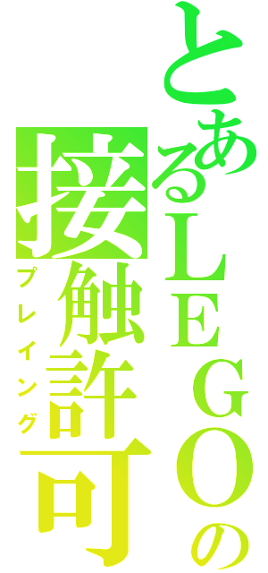 とあるＬＥＧＯの接触許可（プレイング）