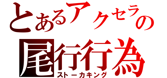 とあるアクセラの尾行行為（ストーカキング）