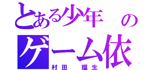 とある少年 のゲーム依存症（村田 瑠生）