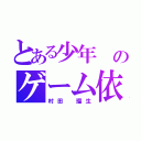 とある少年 のゲーム依存症（村田 瑠生）