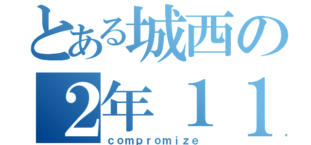 とある城西の２年１１組の歩み（ｃｏｍｐｒｏｍｉｚｅ）