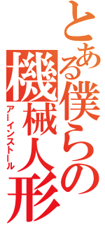 とある僕らの機械人形（アーインストール）