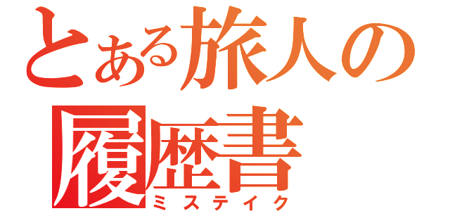 とある旅人の履歴書（ミステイク）