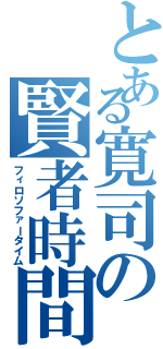 とある寛司の賢者時間（フィロソファータイム）