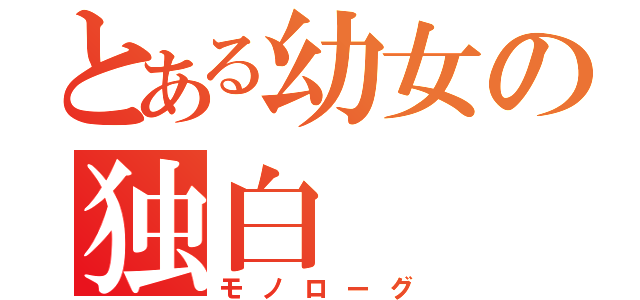 とある幼女の独白（モノローグ）