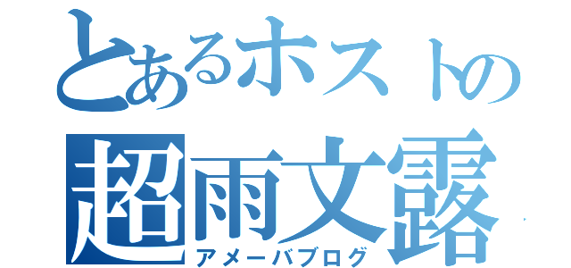 とあるホストの超雨文露（アメーバブログ）