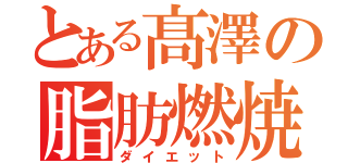 とある髙澤の脂肪燃焼（ダイエット）