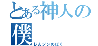 とある神人の僕（じんジンのぼく）