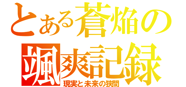 とある蒼焔の颯爽記録（現実と未来の狭間）