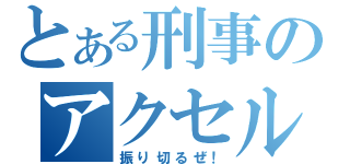 とある刑事のアクセル（振り切るぜ！）