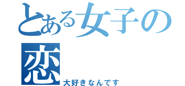 とある女子の恋（大好きなんです）