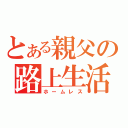 とある親父の路上生活（ホームレス）