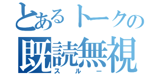 とあるトークの既読無視（スルー）