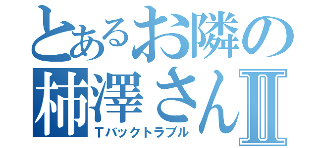 とあるお隣の柿澤さんⅡ（Ｔバックトラブル）